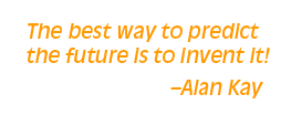 The best way to predict the future is to invent it - Alan Kay